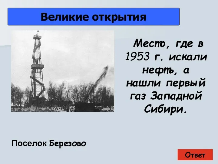 Ответ Великие открытия Поселок Березово Место, где в 1953 г. искали нефть,