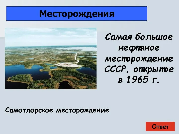 Ответ Месторождения Самотлорское месторождение Самая большое нефтяное месторождение СССР, открытое в 1965 г.