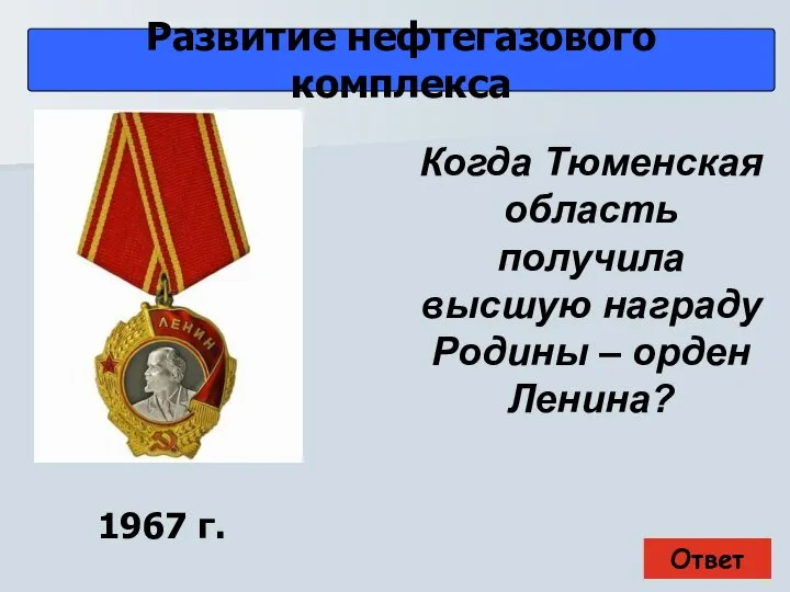 Ответ Развитие нефтегазового комплекса 1967 г. Когда Тюменская область получила высшую награду Родины – орден Ленина?