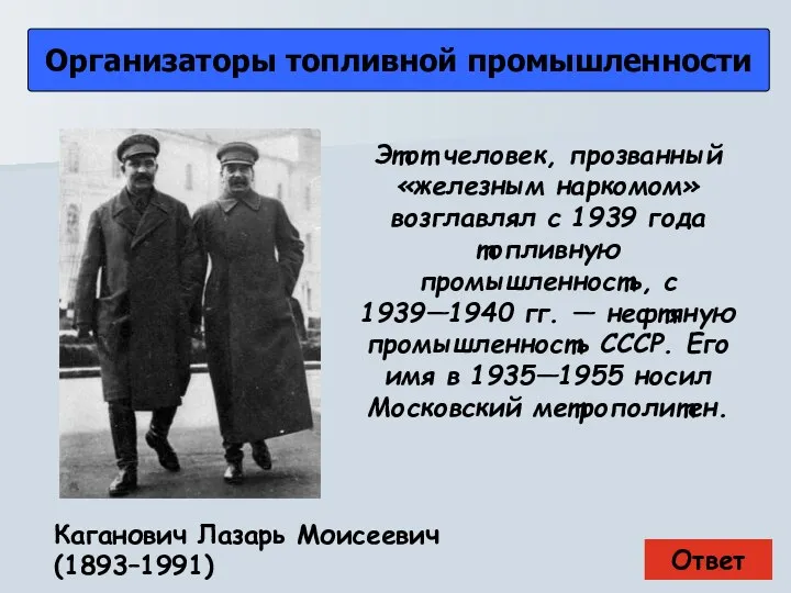 Ответ Организаторы топливной промышленности Каганович Лазарь Моисеевич (1893–1991) Этот человек, прозванный «железным