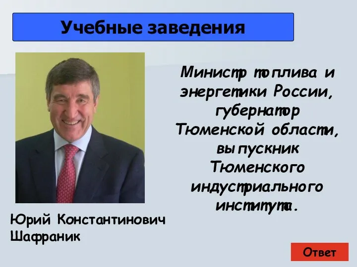 Ответ Учебные заведения Юрий Константинович Шафраник Министр топлива и энергетики России, губернатор