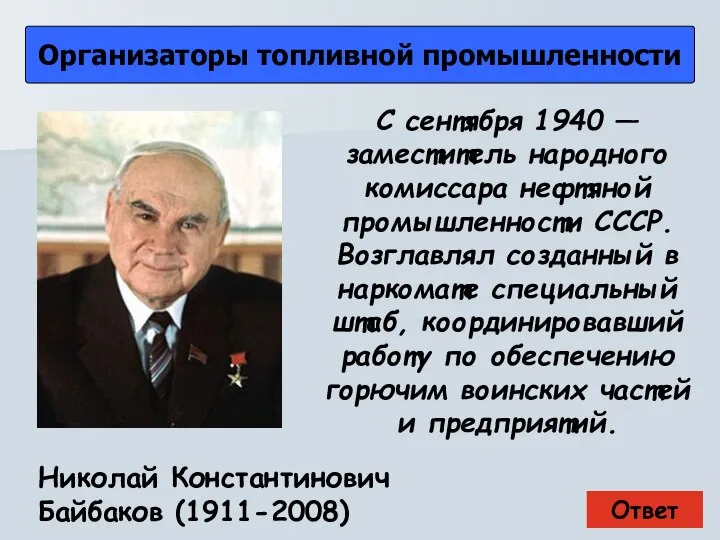 Ответ Организаторы топливной промышленности Николай Константинович Байбаков (1911-2008) С сентября 1940 —