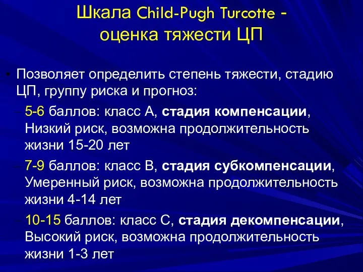 Шкала Child-Pugh Turcotte - оценка тяжести ЦП Позволяет определить степень тяжести, стадию