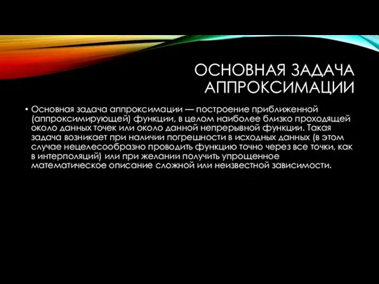 ОСНОВНАЯ ЗАДАЧА АППРОКСИМАЦИИ Основная задача аппроксимации — построение приближенной (аппроксимирующей) функции, в