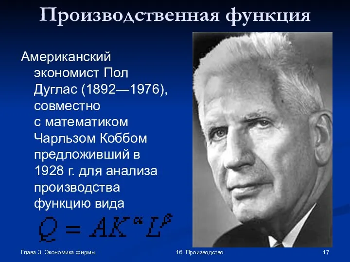 Глава 3. Экономика фирмы 16. Производство Производственная функция Американский экономист Пол Дуглас