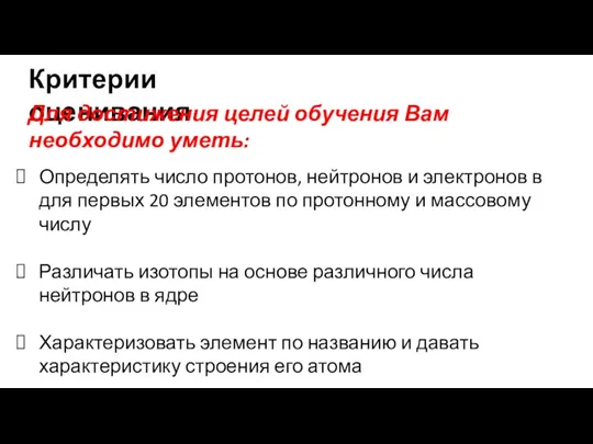 Критерии оценивания Для достижения целей обучения Вам необходимо уметь: Определять число протонов,