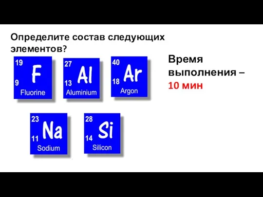 Определите состав следующих элементов? Время выполнения – 10 мин