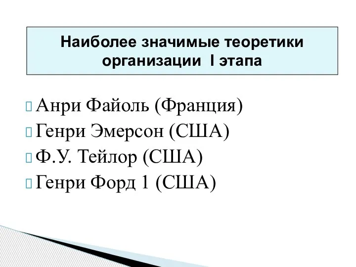 Анри Файоль (Франция) Генри Эмерсон (США) Ф.У. Тейлор (США) Генри Форд 1