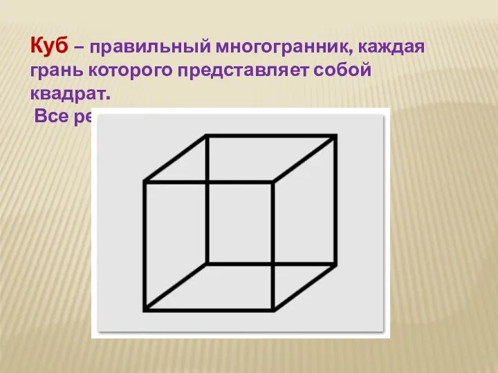 Куб – правильный многогранник, каждая грань которого представляет собой квадрат. Все ребра куба равны.