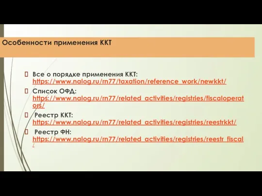 Особенности применения ККТ Все о порядке применения ККТ: https://www.nalog.ru/rn77/taxation/reference_work/newkkt/ Список ОФД: https://www.nalog.ru/rn77/related_activities/registries/fiscaloperators/