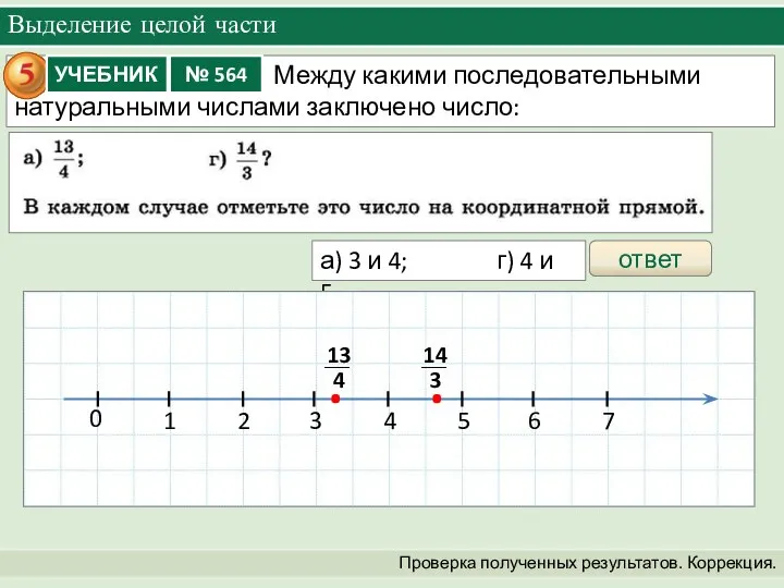 Выделение целой части Проверка полученных результатов. Коррекция. ответ а) 3 и 4; г) 4 и 5.