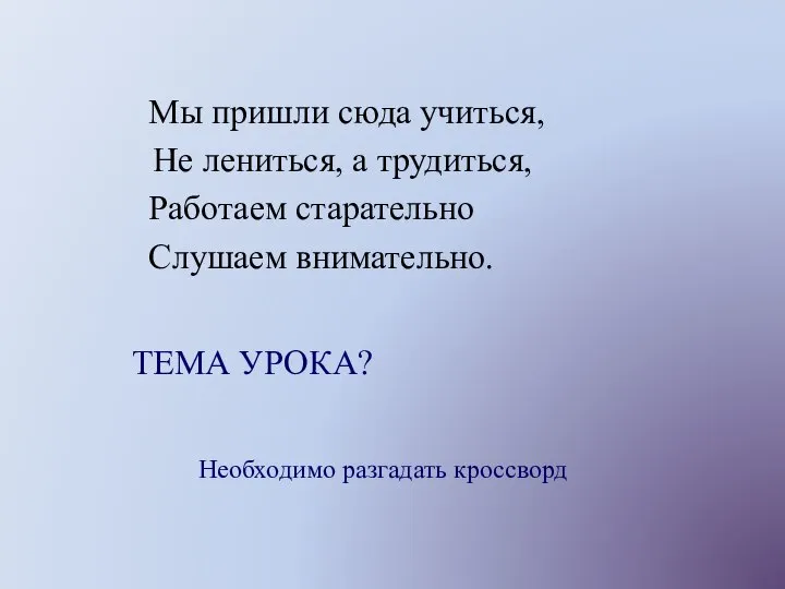 Мы пришли сюда учиться, Не лениться, а трудиться, Работаем старательно Слушаем внимательно.