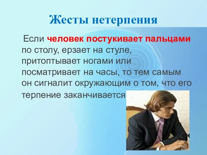 Жесты нетерпения Если человек постукивает пальцами по столу, ерзает на стуле, притоптывает