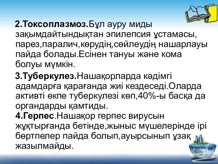 2.Токсоплазмоз.Бұл ауру миды зақымдайтындықтан эпилепсия ұстамасы,парез,паралич,көрудің,сөйлеудің нашарлауы пайда болады.Есінен тануы және кома