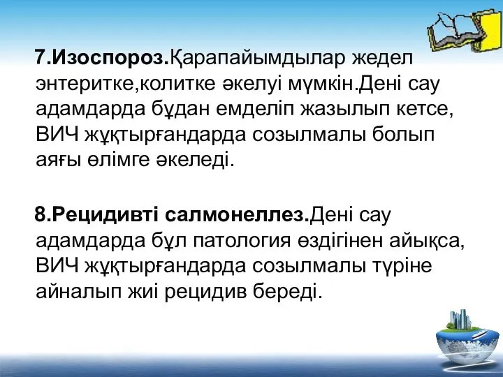 7.Изоспороз.Қарапайымдылар жедел энтеритке,колитке әкелуі мүмкін.Дені сау адамдарда бұдан емделіп жазылып кетсе,ВИЧ жұқтырғандарда