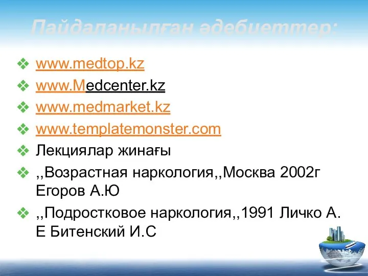 Пайдаланылған әдебиеттер: www.medtop.kz www.Medcenter.kz www.medmarket.kz www.templatemonster.com Лекциялар жинағы ,,Возрастная наркология,,Москва 2002г Егоров