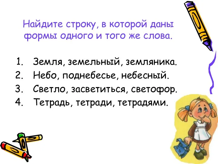 Найдите строку, в которой даны формы одного и того же слова. Земля,