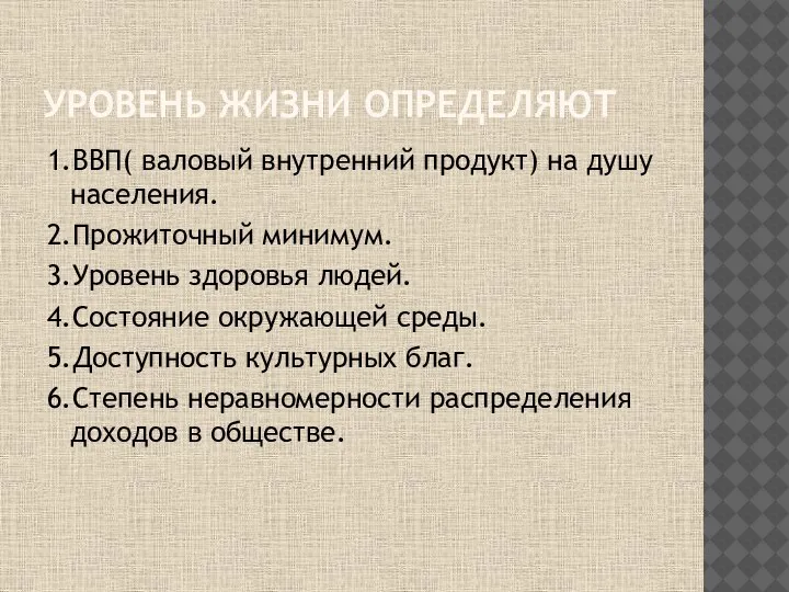 УРОВЕНЬ ЖИЗНИ ОПРЕДЕЛЯЮТ 1.ВВП( валовый внутренний продукт) на душу населения. 2.Прожиточный минимум.