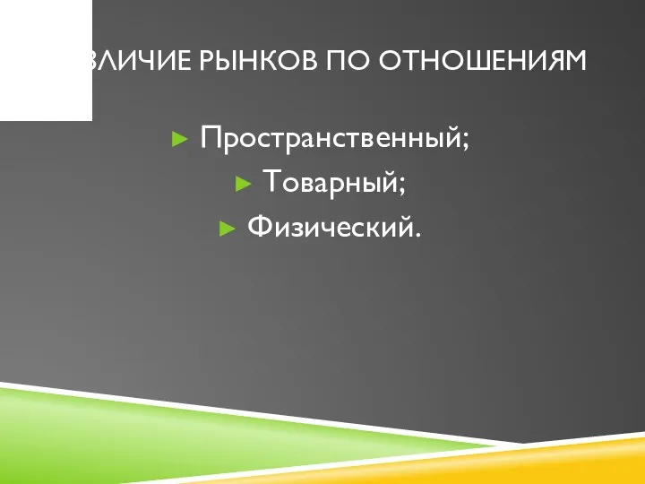 РАЗЛИЧИЕ РЫНКОВ ПО ОТНОШЕНИЯМ Пространственный; Товарный; Физический.