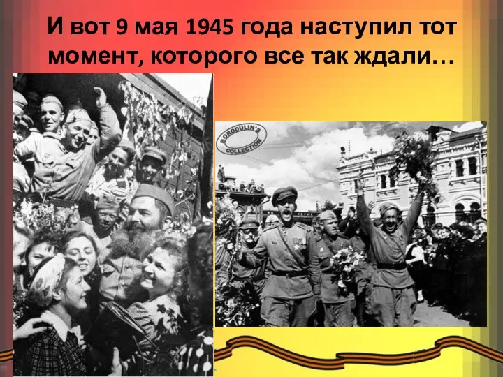 И вот 9 мая 1945 года наступил тот момент, которого все так ждали…