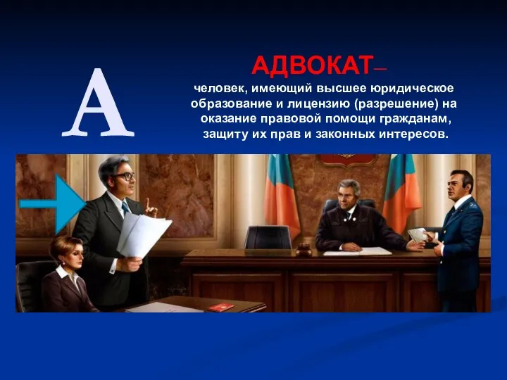 А АДВОКАТ– человек, имеющий высшее юридическое образование и лицензию (разрешение) на оказание