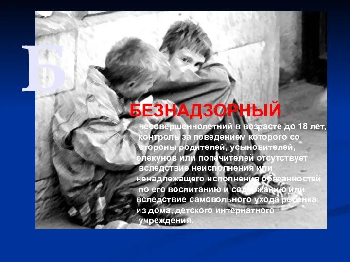 Б БЕЗНАДЗОРНЫЙ – несовершеннолетний в возрасте до 18 лет, контроль за поведением