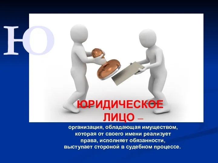 Ю ЮРИДИЧЕСКОЕ ЛИЦО – организация, обладающая имуществом, которая от своего имени реализует