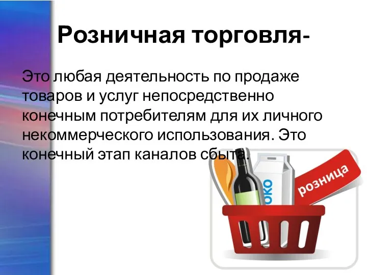 Розничная торговля- Это любая деятельность по продаже товаров и услуг непосредственно конечным