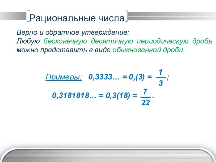 Рациональные числа Верно и обратное утверждение: Любую бесконечную десятичную периодическую дробь можно