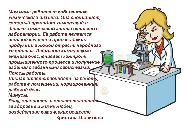 Моя мама работает лаборантом химического анализа. Она специалист, который проводит химический и