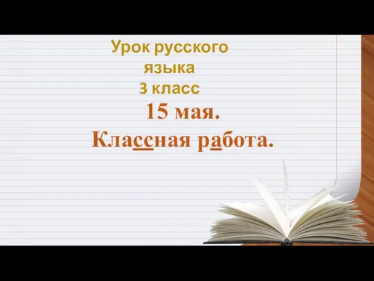 Урок русского языка 3 класс 15 мая. Классная работа.
