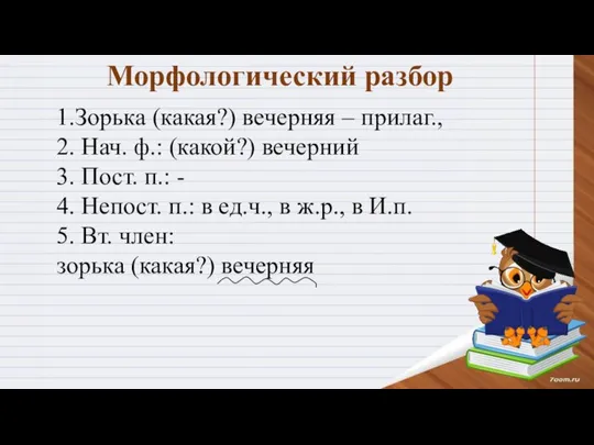 Морфологический разбор 1.Зорька (какая?) вечерняя – прилаг., 2. Нач. ф.: (какой?) вечерний