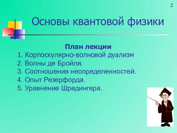 План лекции 1. Корпоскулярно-волновой дуализм 2. Волны де Бройля. 3. Соотношения неопределенностей.