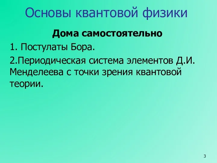 Основы квантовой физики Дома самостоятельно 1. Постулаты Бора. 2.Периодическая система элементов Д.И.