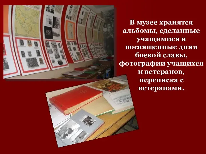 В музее хранятся альбомы, сделанные учащимися и посвященные дням боевой славы, фотографии