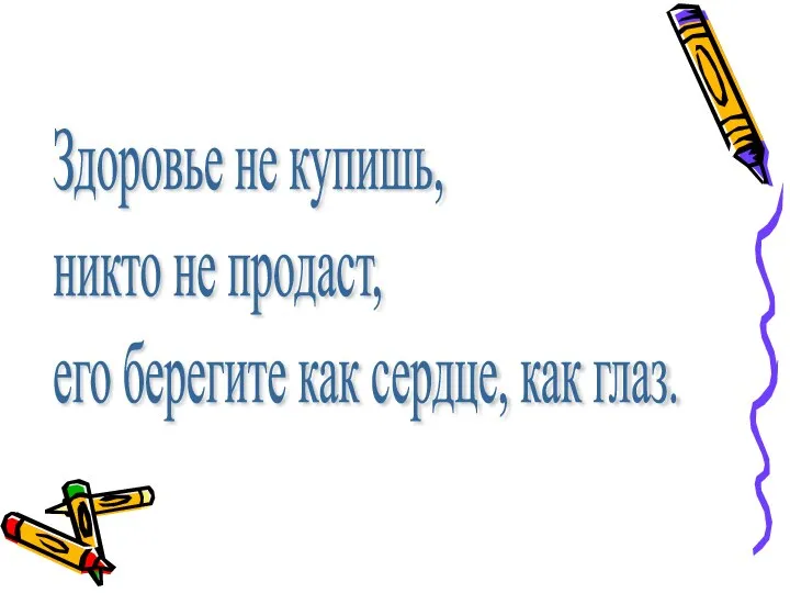 Здоровье не купишь, никто не продаст, его берегите как сердце, как глаз.