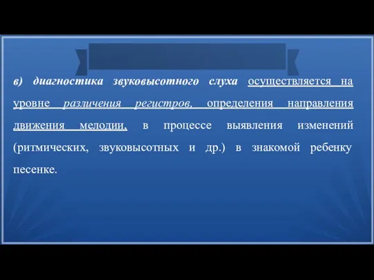 в) диагностика звуковысотного слуха осуществляется на уровне различения регистров, определения направления движения