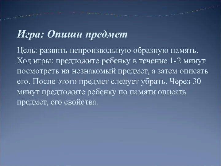 Игра: Опиши предмет Цель: развить непроизвольную образную память. Ход игры: предложите ребенку