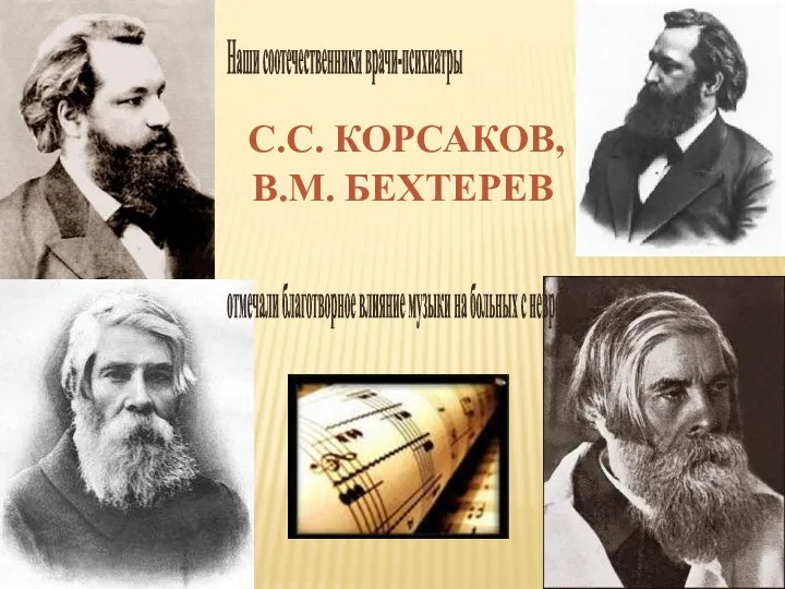 С.С. КОРСАКОВ, В.М. БЕХТЕРЕВ Наши соотечественники врачи-психиатры отмечали благотворное влияние музыки на больных с неврозами