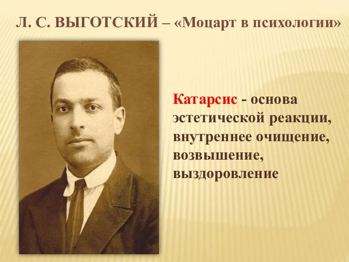 Л. С. ВЫГОТСКИЙ – «Моцарт в психологии» Катарсис - основа эстетической реакции, внутреннее очищение, возвышение, выздоровление