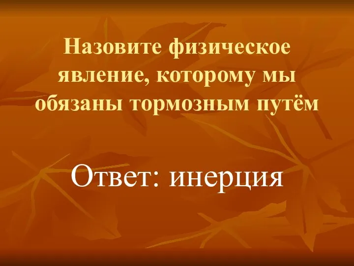 Назовите физическое явление, которому мы обязаны тормозным путём Ответ: инерция