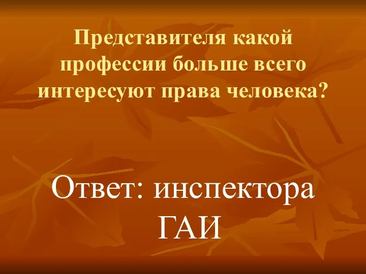 Представителя какой профессии больше всего интересуют права человека? Ответ: инспектора ГАИ