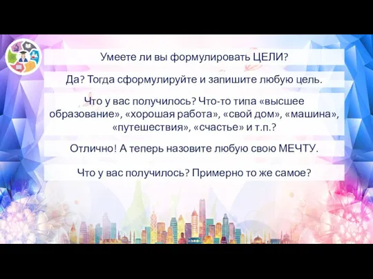 Умеете ли вы формулировать ЦЕЛИ? Да? Тогда сформулируйте и запишите любую цель.