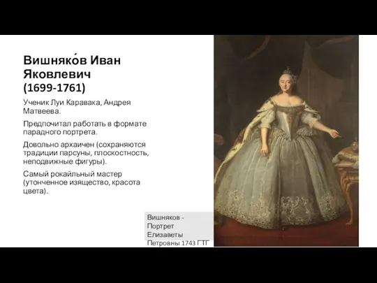 Вишняко́в Иван Яковлевич (1699-1761) Ученик Луи Каравака, Андрея Матвеева. Предпочитал работать в