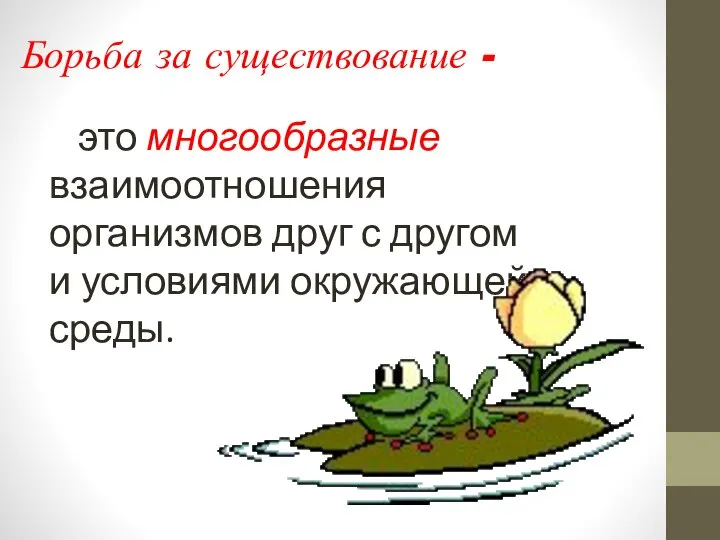 Борьба за существование - это многообразные взаимоотношения организмов друг с другом и условиями окружающей среды.