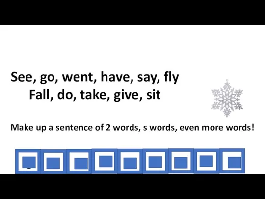 See, go, went, have, say, fly Fall, do, take, give, sit Make