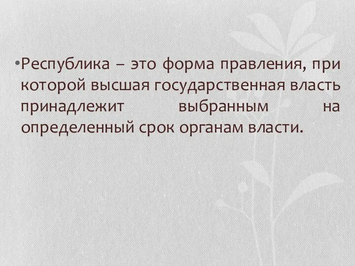 Республика – это форма правления, при которой высшая государственная власть принадлежит выбранным