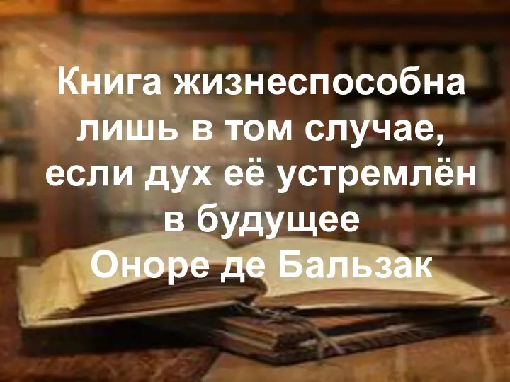 Книга жизнеспособна лишь в том случае, если дух её устремлён в будущее Оноре де Бальзак