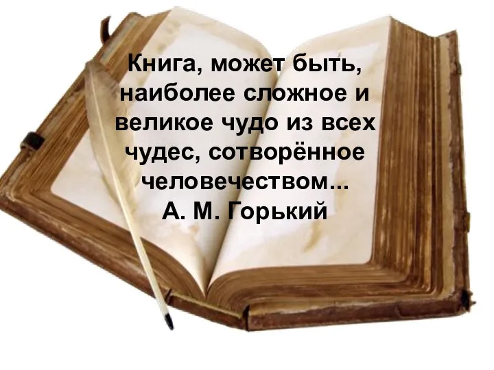Книга, может быть, наиболее сложное и великое чудо из всех чудес, сотворённое человечеством... А. М. Горький