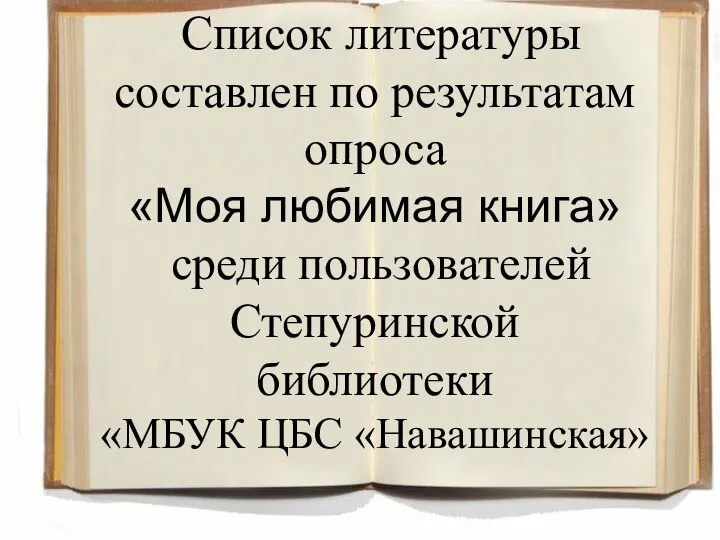 Список литературы составлен по результатам опроса «Моя любимая книга» среди пользователей Степуринской библиотеки «МБУК ЦБС «Навашинская»